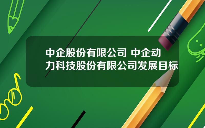 中企股份有限公司 中企动力科技股份有限公司发展目标